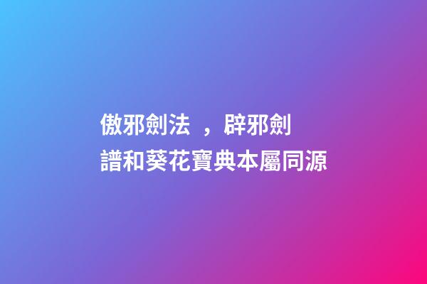 傲邪劍法，辟邪劍譜和葵花寶典本屬同源-第1張-觀點-玄機派